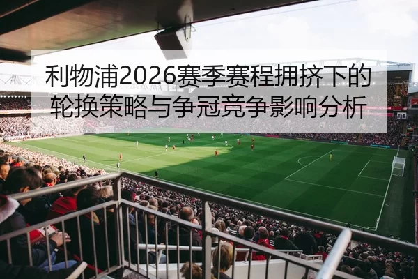 利物浦2026赛季赛程拥挤下的轮换策略与争冠竞争影响分析