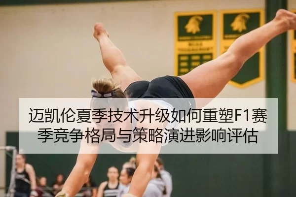 迈凯伦夏季技术升级如何重塑F1赛季竞争格局与策略演进影响评估
